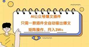 (9248期)AI公众号爆文插件,只需一款插件全自动输出爆文,矩阵操作,月入3W+-泰戈创艺资源库