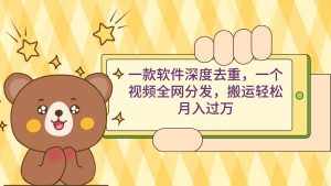 (9046期)一款软件深度去重,一个视频全网分发,搬运轻松月入过万-泰戈创艺资源库