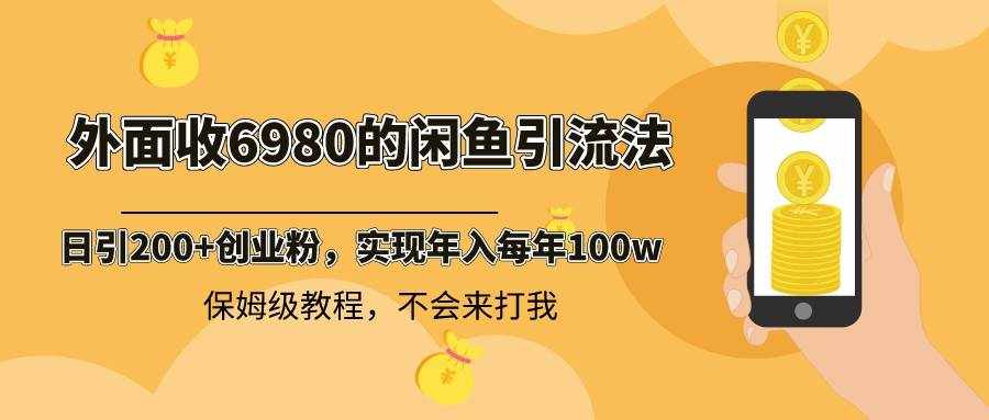 （8533期）外面收费6980闲鱼引流法，日引200+创业粉，每天稳定2000+收益，保姆级教程-泰戈创艺资源库