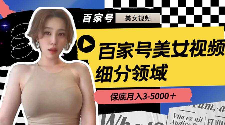 （8582期）百家号美女视频细分领域玩法，只需搬运去重，月保底3-5000＋-泰戈创艺资源库