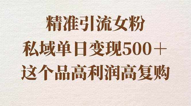 （8742期）精准引流女粉，私域单日变现500＋，高利润高复购，保姆级实操教程分享-泰戈创艺资源库