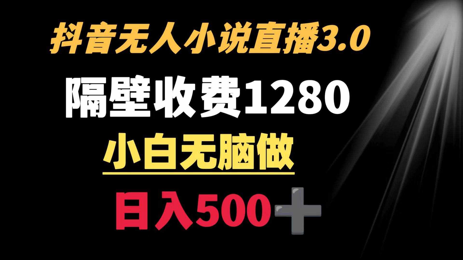 （8972期）抖音小说无人3.0玩法 隔壁收费1280  轻松日入500+-泰戈创艺资源库