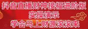 (8677期)抖音直播财神接福进阶版 实操演示 学会马上财源滚滚来-泰戈创艺资源库