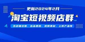 （9067期）淘宝短视频店群（更新2024年2月）含店铺注册、选品思路、视频素材、上传…-泰戈创艺资源库