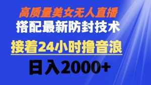 (8648期)高质量美女无人直播搭配最新防封技术 又能24小时撸音浪 日入2000+-泰戈创艺资源库