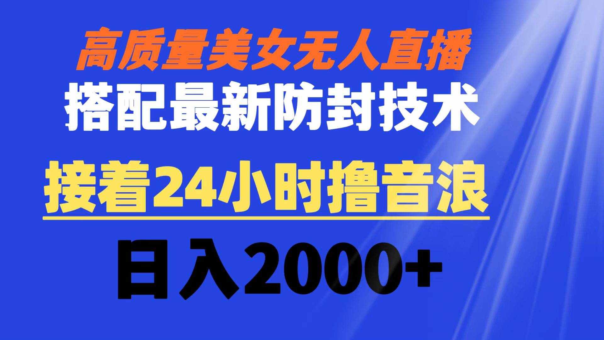 （8648期）高质量美女无人直播搭配最新防封技术 又能24小时撸音浪 日入2000+-泰戈创艺资源库