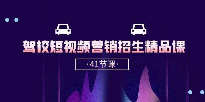 （10794期）驾校-短视频营销招生精品课：抖音推广技巧，抖音短视频招生（41节课）-泰戈创艺资源库