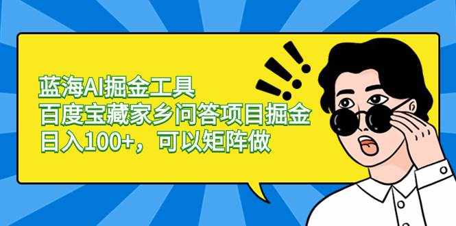 （8506期）蓝海AI掘金工具百度宝藏家乡问答项目掘金，日入100+，可以矩阵做-泰戈创艺资源库