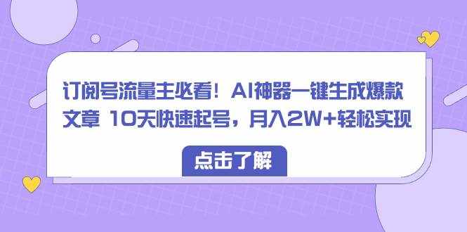 （8455期）订阅号流量主必看！AI神器一键生成爆款文章 10天快速起号，月入2W+轻松实现-泰戈创艺资源库