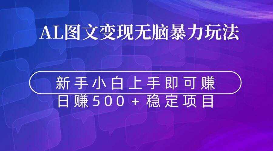 （8968期）无脑暴力Al图文变现  上手即赚  日赚500＋-泰戈创艺资源库