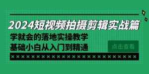 （8866期）2024短视频拍摄剪辑实操篇，学就会的落地实操教学，基础小白从入门到精通-泰戈创艺资源库