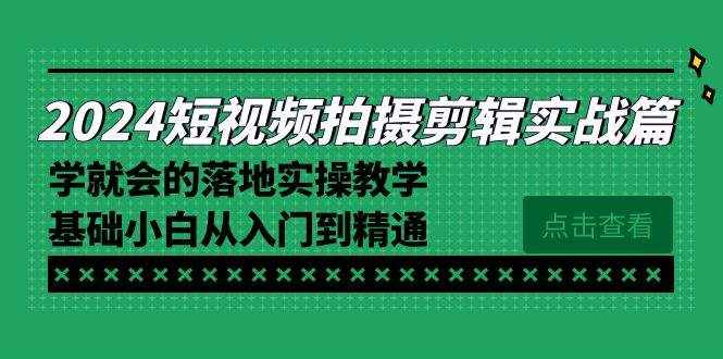 （8866期）2024短视频拍摄剪辑实操篇，学就会的落地实操教学，基础小白从入门到精通-泰戈创艺资源库