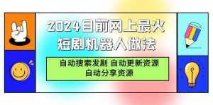(9293期)2024目前网上最火短剧机器人做法,自动搜索发剧 自动更新资源 自动分享资源-泰戈创艺资源库
