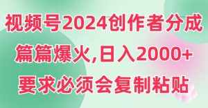 (9292期)视频号2024创作者分成,片片爆火,要求必须会复制粘贴,日入2000+-泰戈创艺资源库