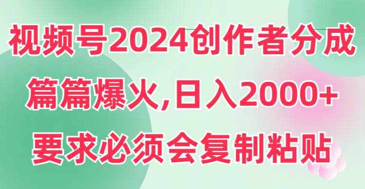（9292期）视频号2024创作者分成，片片爆火，要求必须会复制粘贴，日入2000+-泰戈创艺资源库