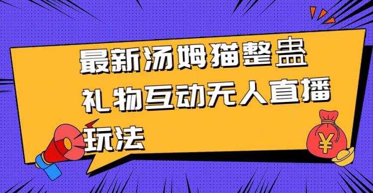 （8915期）最新汤姆猫整蛊礼物互动无人直播玩法-泰戈创艺资源库