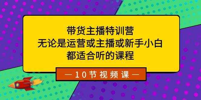 （8464期）带货主播特训营：无论是运营或主播或新手小白，都适合听的课程-泰戈创艺资源库