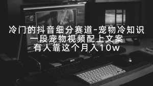 （9077期）冷门的抖音细分赛道-宠物冷知识，一段宠物视频配上文案，有人靠这个月入10w-泰戈创艺资源库