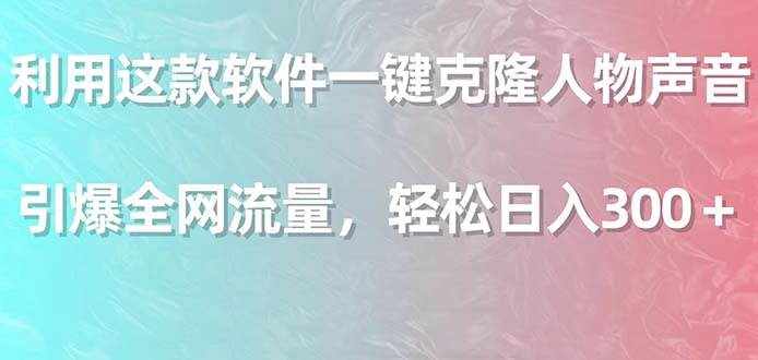 （9167期）利用这款软件一键克隆人物声音，引爆全网流量，轻松日入300＋-泰戈创艺资源库