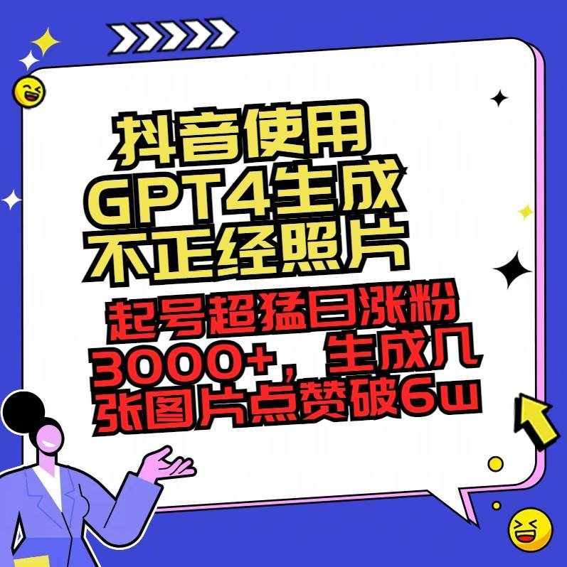 （8646期）抖音使用GPT4生成不正经照片，起号超猛日涨粉3000+，生成几张图片点赞破6w+-泰戈创艺资源库