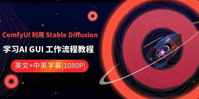 （8748期）ComfyUI 利用 Stable Diffusion 学习AI GUI 工作流程教程-中英字幕-泰戈创艺资源库