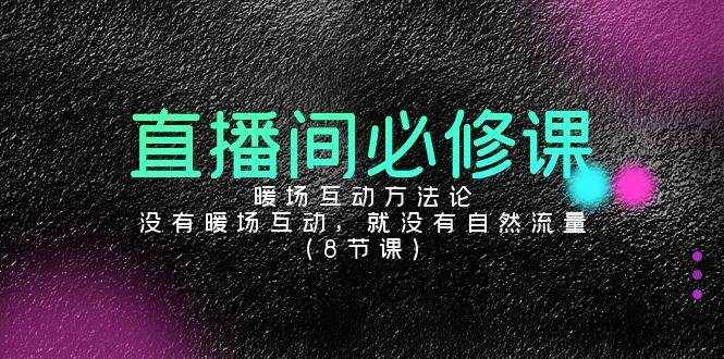 （9209期）直播间必修课：暖场互动方法论，没有暖场互动，就没有自然流量（8节课）-泰戈创艺资源库