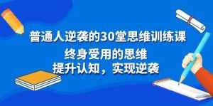 （8935期）普通人逆袭的30堂思维训练课，终身受用的思维，提升认知，实现逆袭-泰戈创艺资源库