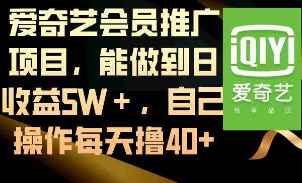 （8663期）爱奇艺会员推广项目，能做到日收益5W＋，自己操作每天撸40+-泰戈创艺资源库