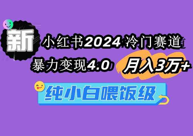 （9133期）小红书2024冷门赛道 月入3万+ 暴力变现4.0 纯小白喂饭级-泰戈创艺资源库
