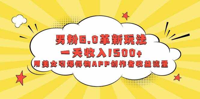 （8457期）男粉6.0革新玩法，一天收入1500+，用美女引爆得物APP创作者收益流量-泰戈创艺资源库