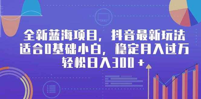 （9242期）全新蓝海项目，抖音最新玩法，适合0基础小白，稳定月入过万，轻松日入300＋-泰戈创艺资源库