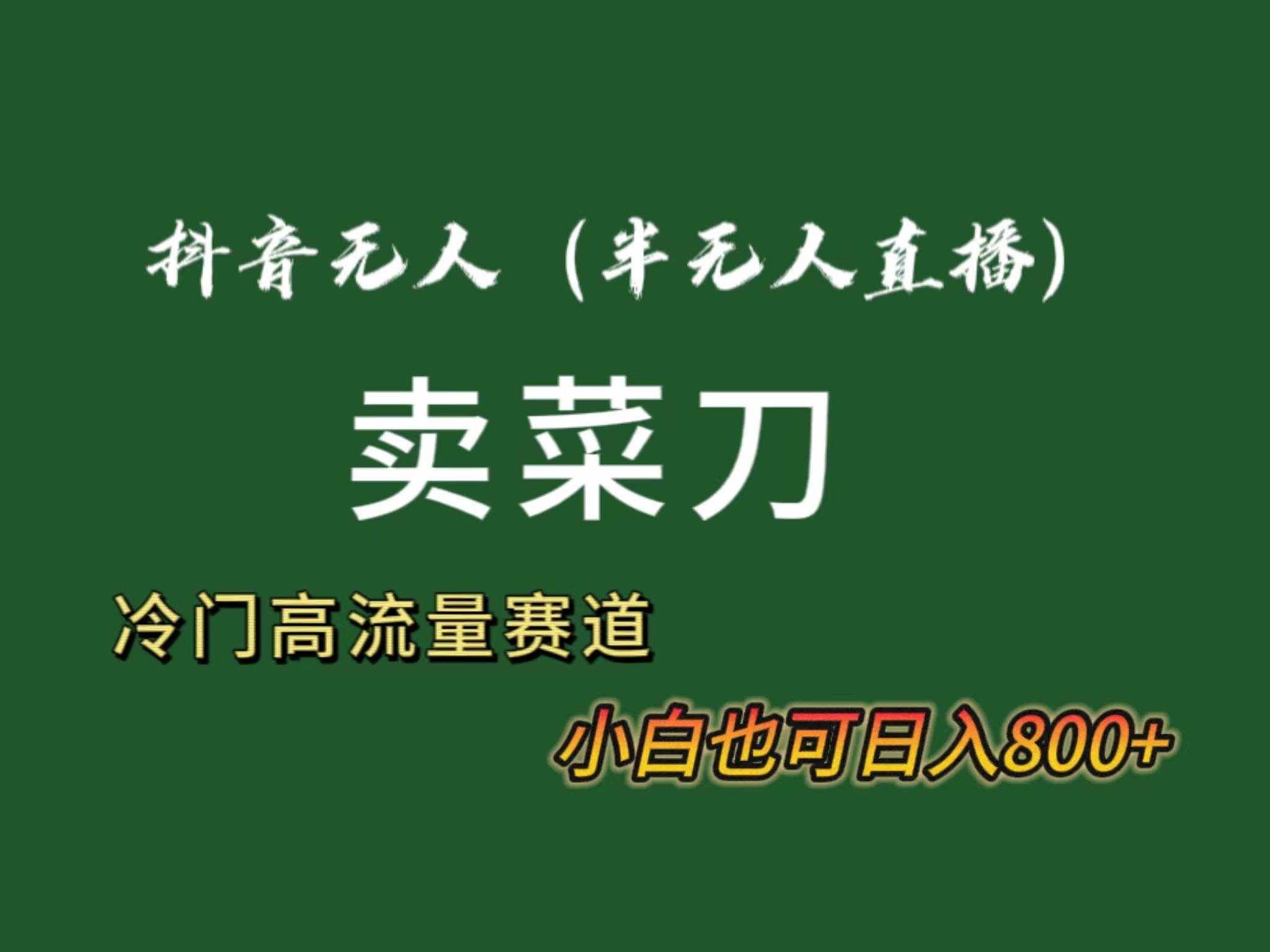 （8902期）抖音无人（半无人）直播卖菜刀日入800+！冷门品流量大，全套教程+软件！-泰戈创艺资源库