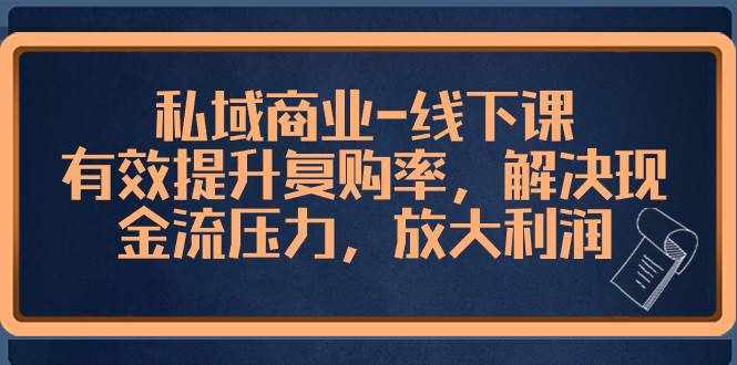 （8425期）私域商业-线下课，有效提升复购率，解决现金流压力，放大利润-泰戈创艺资源库