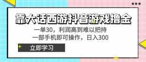 （8896期）靠大话西游抖音游戏撸金，一单30，利润高到难以把持，一部手机即可操作…-泰戈创艺资源库
