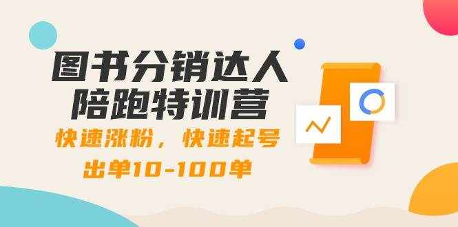 （8957期）图书分销达人陪跑特训营：快速涨粉，快速起号出单10-100单！-泰戈创艺资源库