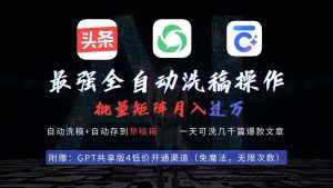 (9318期)最强全自动一键洗稿存稿操作,批量出爆文,头条,公众号都能用,月入过w…-泰戈创艺资源库