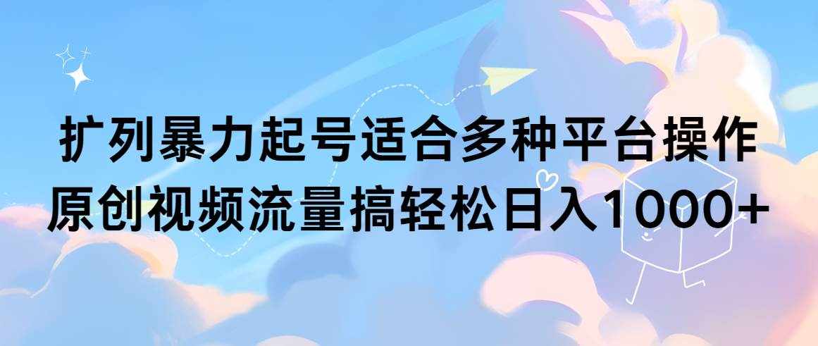 （9251期）扩列暴力起号适合多种平台操作原创视频流量搞轻松日入1000+-泰戈创艺资源库