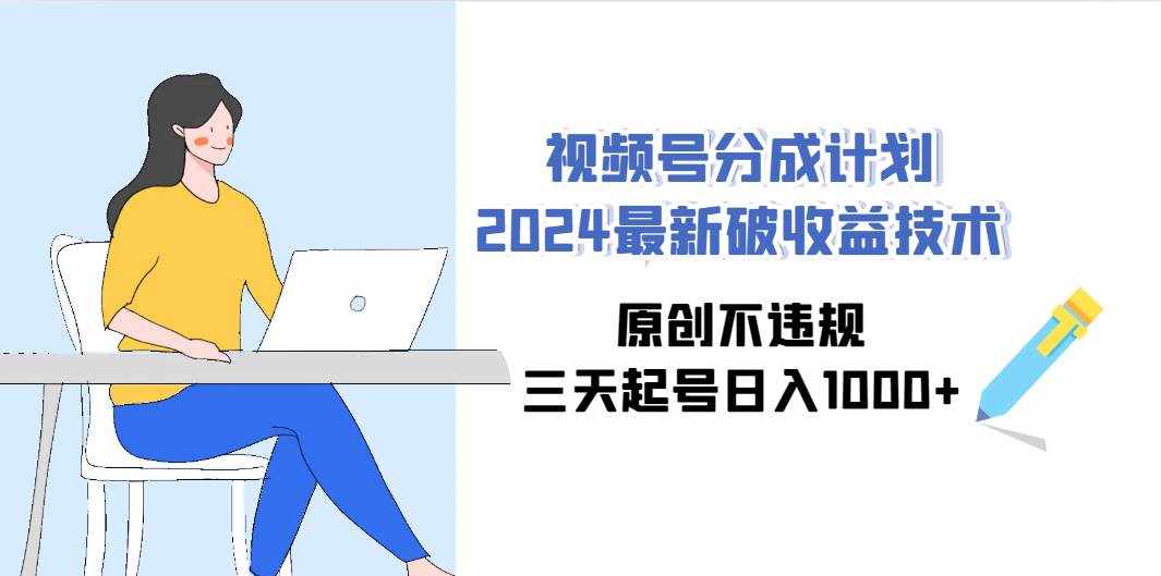（9289期）视频号分成计划2024最新破收益技术，原创不违规，三天起号日入1000+-泰戈创艺资源库