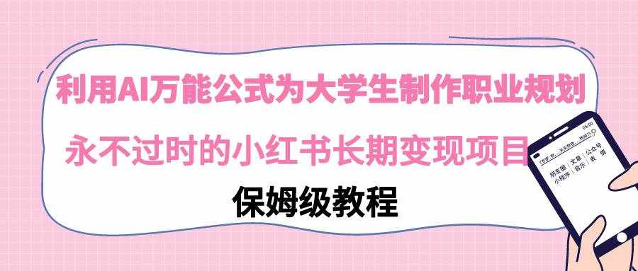 （9000期）利用AI万能公式为大学生制作职业规划，永不过时的小红书长期变现项目-泰戈创艺资源库