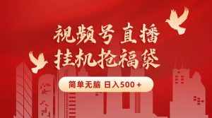 (8759期)最新视频号直播挂机抢福袋项目,简单无脑,批量产出实物,轻松日入500+-泰戈创艺资源库