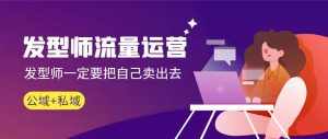 （8989期）发型师 流量运营，发型师一定要把自己卖出去（公域+私城）高清无水印-泰戈创艺资源库