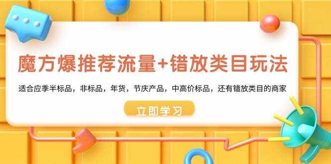 （8979期）魔方·爆推荐流量+错放类目玩法：适合应季半标品，非标品，年货，节庆产…-泰戈创艺资源库
