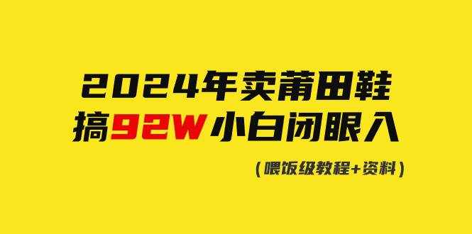 （9329期）2024年卖莆田鞋，搞了92W，小白闭眼操作！-泰戈创艺资源库