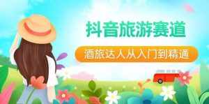 （8854期）抖音旅游赛道酒 旅达人从入门到精通：直播+短视频+旅游  未来5年风口-泰戈创艺资源库