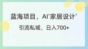 （8705期）蓝海项目，AI‘家居设计’ 引流私域，日入700+-泰戈创艺资源库