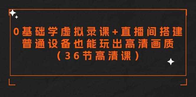 （9285期）零基础学虚拟录课+直播间搭建，普通设备也能玩出高清画质（36节高清课）-泰戈创艺资源库