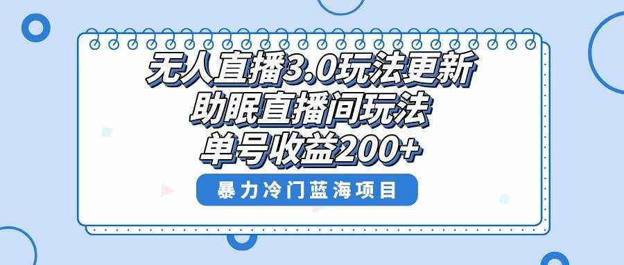 （8473期）无人直播3.0玩法更新，助眠直播间项目，单号收益200+，暴力冷门蓝海项目！-泰戈创艺资源库