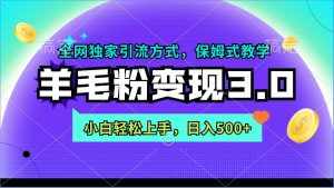 （9116期）羊毛粉变现3.0 全网独家引流方式，小白轻松上手，日入500+-泰戈创艺资源库