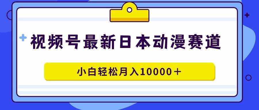 （9176期）视频号日本动漫蓝海赛道，100%原创，小白轻松月入10000＋-泰戈创艺资源库