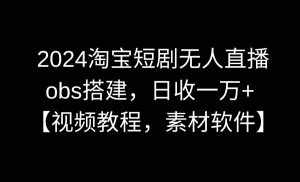 （8985期）2024淘宝短剧无人直播3.0，obs搭建，日收一万+，【视频教程，附素材软件】-泰戈创艺资源库